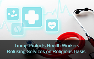 Trump Protects Health Workers Refusing Services on Religious Basis