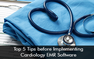 Top 5 Tips before Implementing Cardiology EMR Software
