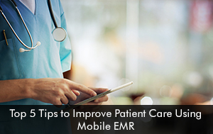Top 5 Tips to Improve Patient Care Using Mobile EMR