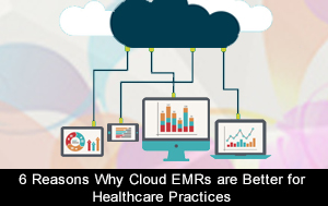 6 Reasons Why Cloud EMRs are better for Healthcare Practices