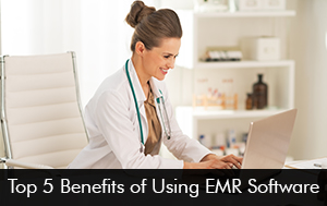 Top 5 Benefits of Using EMR Software