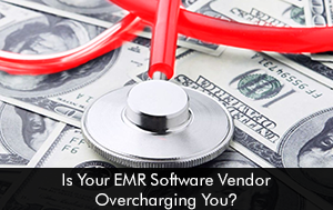 Is Your EMR Software Vendor Overcharging You