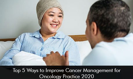 Top 5 Ways to Improve Cancer Management for Oncology Practice 2020