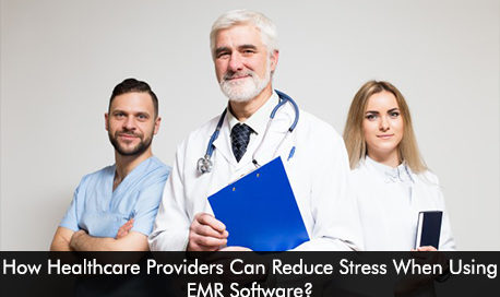 How Healthcare Providers Can Reduce Stress When Using EMR Software