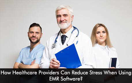 How Healthcare Providers Can Reduce Stress When Using EMR Software