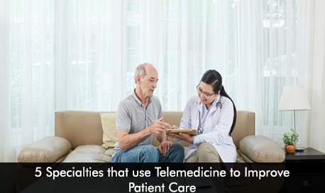 5 Specialties that use Telemedicine to Improve Patient Care