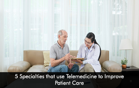 5 Specialties that use Telemedicine to Improve Patient Care