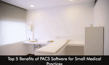 Top 5 Benefits of PACS Software for Small Medical Practices